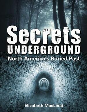 Secrets Underground: North America's Buried Past by Elizabeth MacLeod