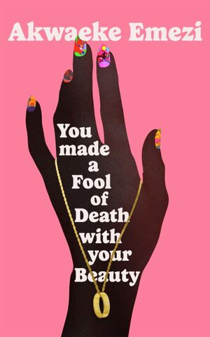 You Made a Fool of Death With Your Beauty by Akwaeke Emezi