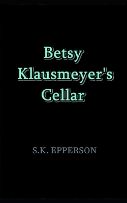 Betsy Klausmeyer's Cellar by S. K. Epperson