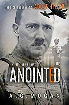 The Secret Journals of Adolf Hitler, Volume 1: The Anointed by A.G. Mogan