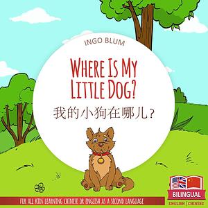 Where Is My Little Dog? - 我的小狗在哪儿？ : Bilingual Picture Book English Chinese by planetOh concepts, Ingo Blum, Ingo Blum, Ingo Blum