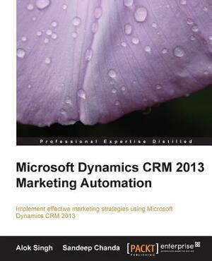 Microsoft Dynamics Crm 2013 Marketing Automation by Alok Kumar Singh, Sandeep Chanda