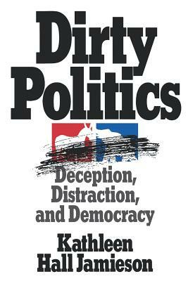 Dirty Politics: Deception, Distraction, and Democracy by Kathleen Hall Jamieson