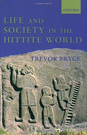 Life and Society in the Hittite World by Bryce Trevor by Trevor Bryce, Trevor Bryce