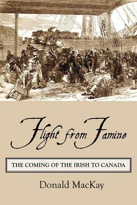 Flight from Famine: The Coming of the Irish to Canada by Donald MacKay