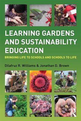 Learning Gardens and Sustainability Education: Bringing Life to Schools and Schools to Life by Dilafruz Williams, Jonathan Brown