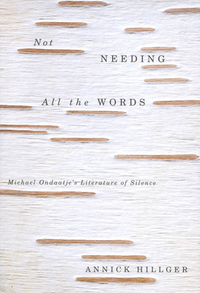 Not Needing All the Words: Michael Ondaatje's Literature of Silence by Annick Hillger