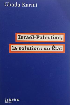 Israël-Palestine, la solution : un État by Ghada Karmi