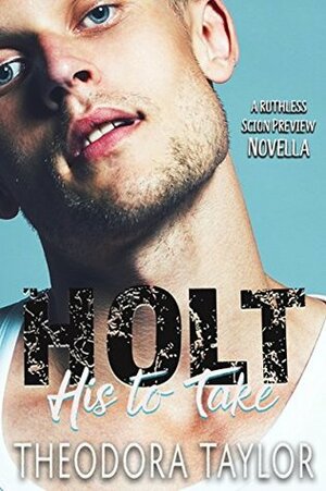 HOLT - His to Take: A Ruthless Scion Preview Novella by Theodora Taylor
