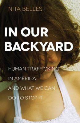 In Our Backyard: Human Trafficking in America and What We Can Do to Stop It by Nita Belles