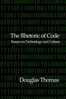 The Rhetoric of Code: Essays on Technology and Culture by Douglas Thomas