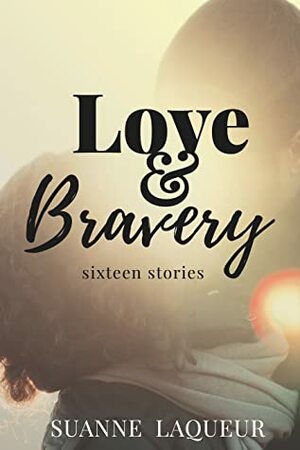 Love and Bravery: Sixteen Stories by Suanne Laqueur