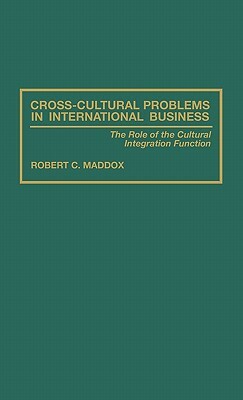 Cross-Cultural Problems in International Business: The Role of the Cultural Integration Function by Robert Maddox