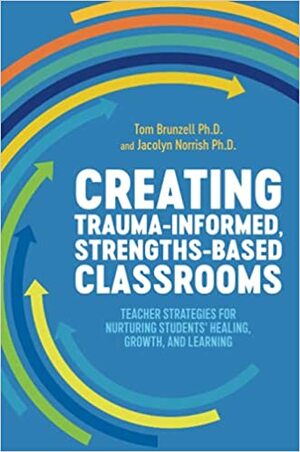 Creating Trauma-Informed, Strengths-Based Classrooms by Jacolyn Norrish, Tom Brunzell