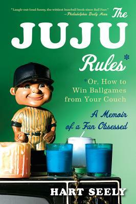 The Juju Rules: Or, How to Win Ballgames from Your Couch: A Memoir of a Fan Obsessed by Hart Seely