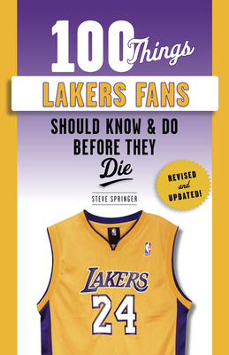 100 Things Lakers Fans Should Know & Do Before They Die by Steve Springer