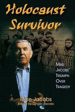 Holocaust Survivor: Mike Jacobs' Triumph over Tragedy by Mike Jacobs, Mike Jacobs, Ginger Jacobs