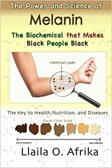 The Power and Science of Melanin: Biochemical that Makes Black People Black by Llaila O. Afrika