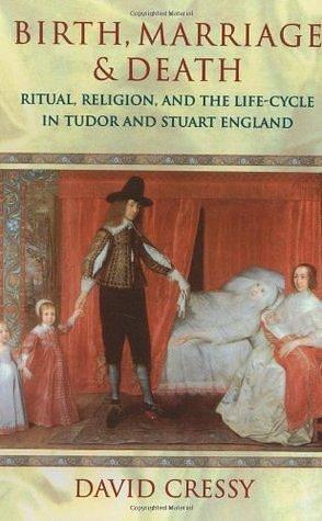 Birth, Marriage, and Death: Ritual, Religion, and the Life Cycle in Tudor and Stuart England: Ritual, Religion and the Life-Cycle in Tudor and Stuart England by David Cressy, David Cressy