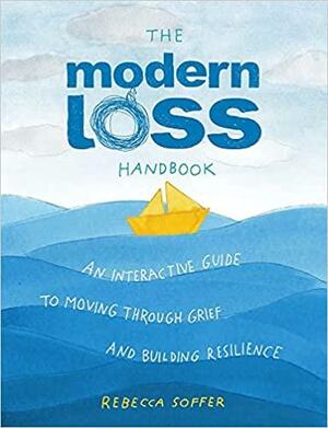 The Modern Loss Handbook: An Interactive Guide to Moving Through Grief and Building Your Resilience by Rebecca Soffer