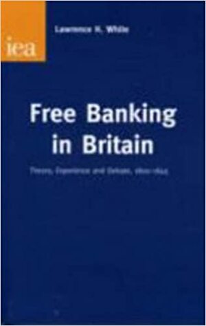 Free Banking in Britain by Lawrence H. White
