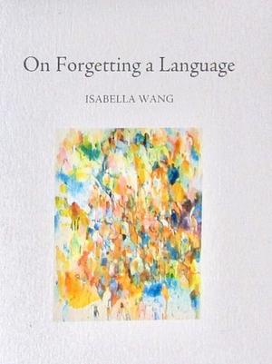 On Forgetting a Language by Isabella Wang