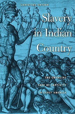 Slavery in Indian Country: The Changing Face of Captivity in Early America by Christina Snyder