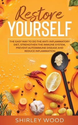 Restore Yourself: The Easy Way to Do The Anti-Inflammatory Diet, Strengthen The Immune System, Prevent Autoimmune Disease and Reduce Inf by Shirley Wood