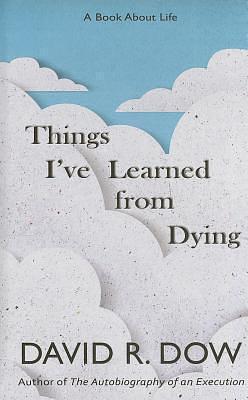 Things Ive Learned From Dying by David R. Dow, David R. Dow