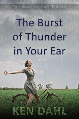 The Burst Of Thunder In Your Ear: The Demystification Of Nature, And Our Perfectly-Impersonal, Wondrously-Indifferent God by Ken Dahl