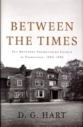 Between the Times: The Orthodox Presbyterian Church in Transition, 1945-1990 by D.G. Hart