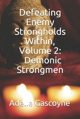 Defeating Enemy Strongholds Within Volume 2: Demonic Strongmen by Adelle Gascoyne