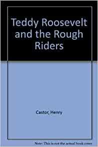 Teddy Roosevelt And The Rough Riders by Henry Castor