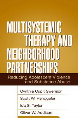 Multisystemic Therapy and Neighborhood Partnerships: Reducing Adolescent Violence and Substance Abuse by Ida S. Taylor, Cynthia Cupit Swenson, Scott W. Henggeler