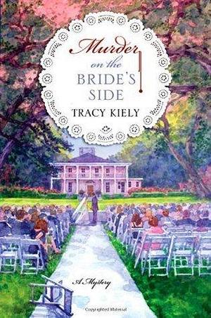 Murder on the Bride's Side: A Mystery by Tracy Kiely, Tracy Kiely