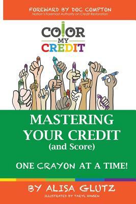 Color My Credit: Mastering Your Credit Report - And Score - One Crayon at a Time: Create YOUR Financial Legacy NOW by Alisa Glutz