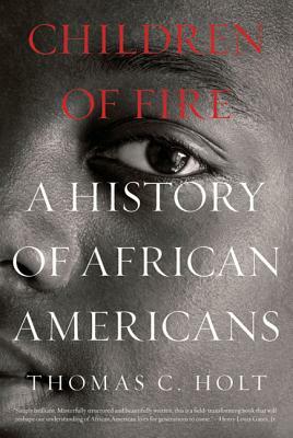 Children of Fire: A History of African Americans by Thomas C. Holt