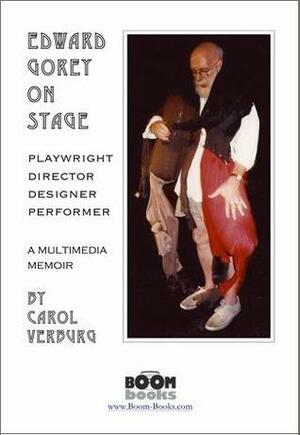 Edward Gorey On Stage: Playwright, Director, Designer, Performer: a Multimedia Memoir by C.J. Verburg, Carol Verburg