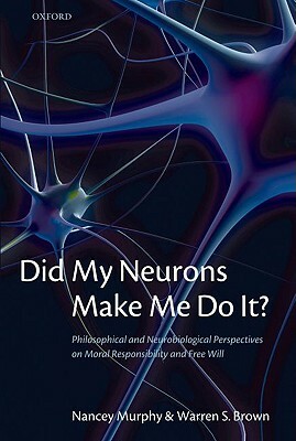Did My Neurons Make Me Do It? Philosophical and Neurobiological Perspectives on Moral Responsibility and Free Will (Paperback) by Nancey Murphy, Warren S. Brown