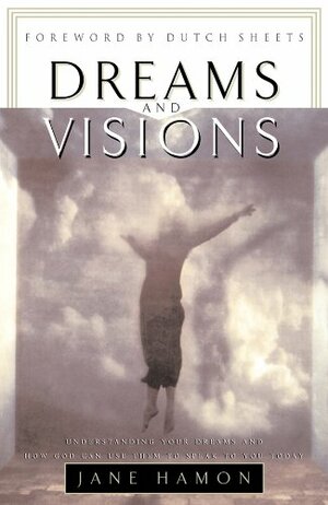 Dreams and Visions: Understanding Your Dreams and How God Can Use Them to Speak to You Today by Jane Hamon, Dutch Sheets