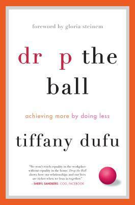Drop the Ball: Achieving More by Doing Less by Tiffany Dufu
