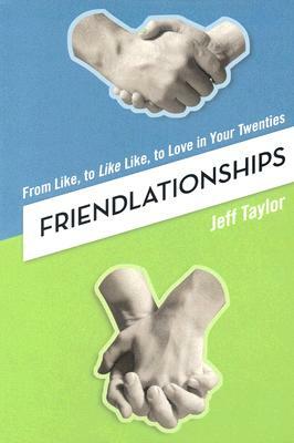 Friendlationships: From Like, to Like Like, to Love in Your Twenties by Jeff Taylor