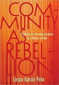Community as Rebellion: A Syllabus for Surviving Academia as a Woman of Color by Lorgia García Peña