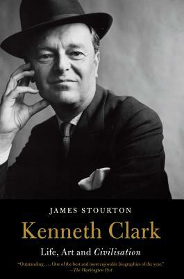 Kenneth Clark: Life, Art and Civilisation by James Stourton