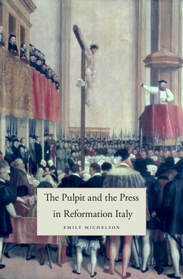 The Pulpit and the Press in Reformation Italy by Emily Michelson