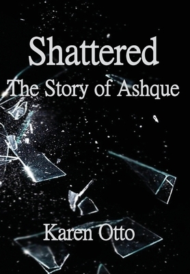 Shattered: The Story of Ashque by Karen Otto