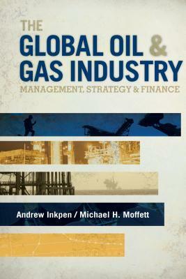 The Global Oil & Gas Industry: Management, Strategy and Finance by Michael H. Moffett, Andrew Inkpen