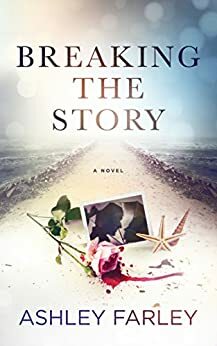 Breaking the Story by Ashley Farley