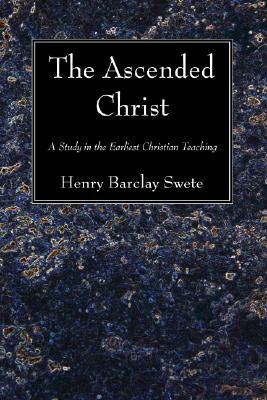 The Ascended Christ: A Study in the Earliest Christian Teaching by Henry Barclay Swete