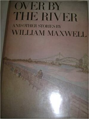 Over by the River by William Maxwell